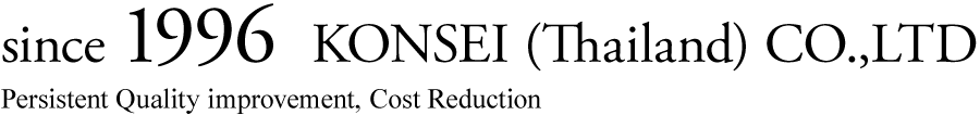since 1996 KONSEI(Thailand) CO.,LTD  Persistent Quality improvement, Cost Reduction