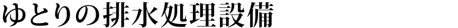 ゆとりの排水処理設備